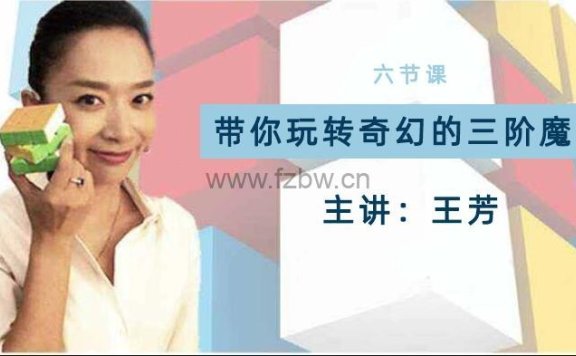 好芳法课堂《王芳带你玩转奇幻的三阶魔方》共6集 视频课程